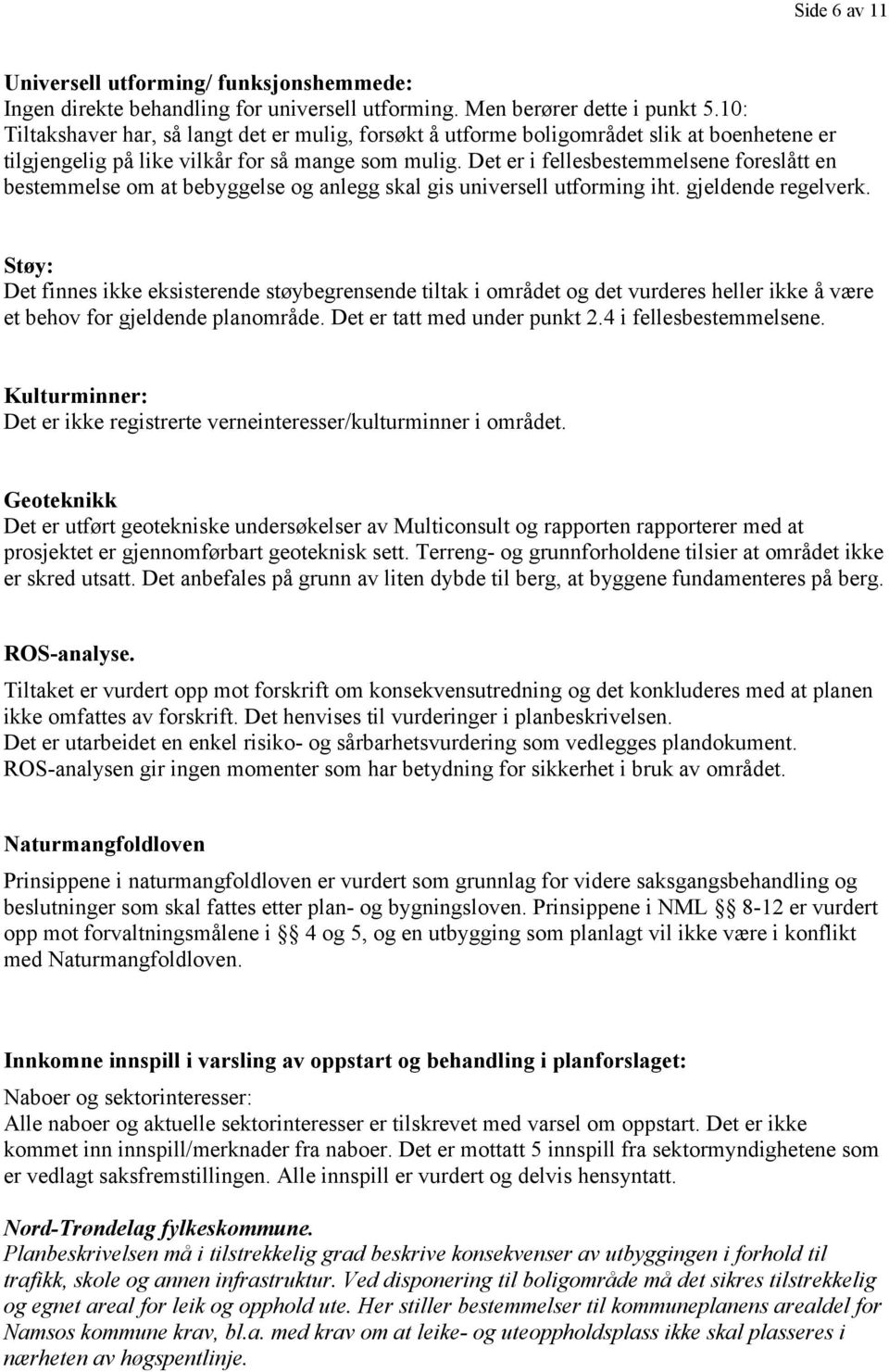 Det er i fellesbestemmelsene foreslått en bestemmelse om at bebyggelse og anlegg skal gis universell utforming iht. gjeldende regelverk.