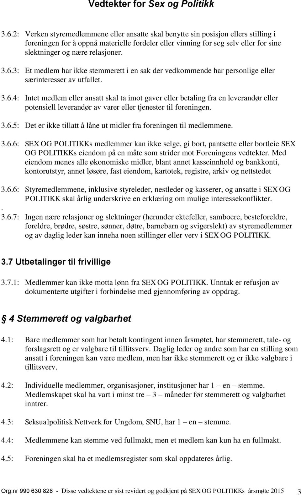 3.6.5: Det er ikke tillatt å låne ut midler fra foreningen til medlemmene. 3.6.6: SEX OG POLITIKKs medlemmer kan ikke selge, gi bort, pantsette eller bortleie SEX OG POLITIKKs eiendom på en måte som strider mot Foreningens vedtekter.