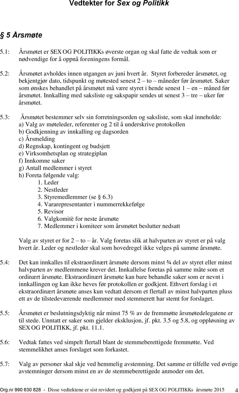 Innkalling med saksliste og sakspapir sendes ut senest 3 tre uker før årsmøtet. 5.