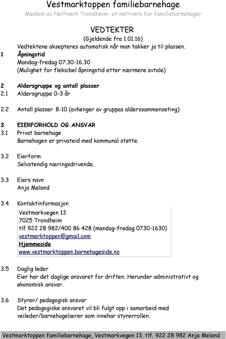 2 Antall plasser 8-10 (avhenger av gruppas alderssammenseting) 3 EIERFORHOLD OG ANSVAR 3.1 Privat barnehage Barnehagen er privateid med kommunal støtte. 3.2 Eierform Selvstendig næringsdrivende. 3.3 Eiers navn Anja Meland 3.