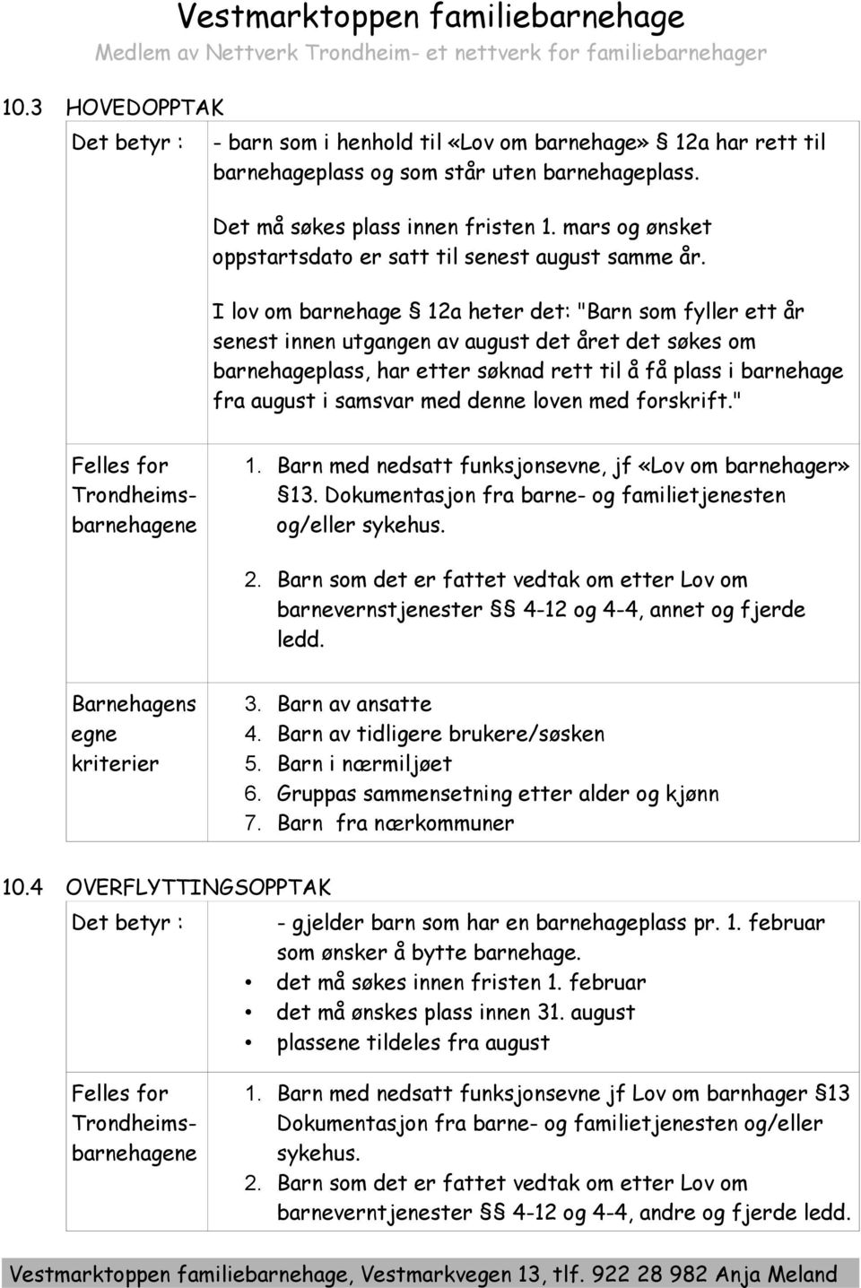 I lov om barnehage 12a heter det: "Barn som fyller ett år senest innen utgangen av august det året det søkes om barnehageplass, har etter søknad rett til å få plass i barnehage fra august i samsvar