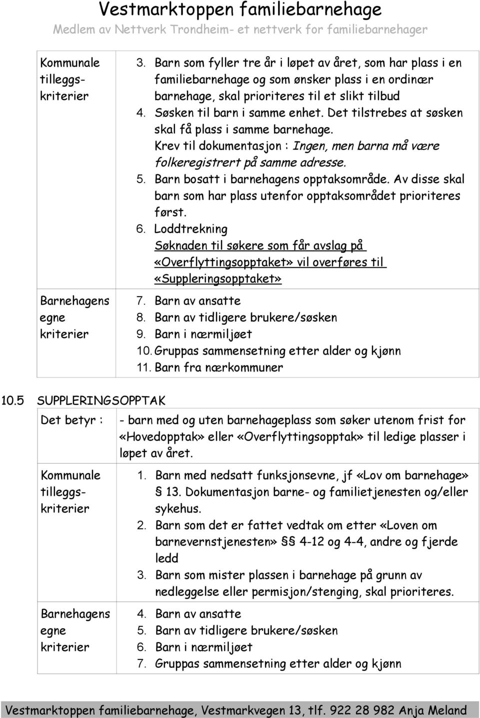 Det tilstrebes at søsken skal få plass i samme barnehage. Krev til dokumentasjon : Ingen, men barna må være folkeregistrert på samme adresse. 5. Barn bosatt i barnehagens opptaksområde.