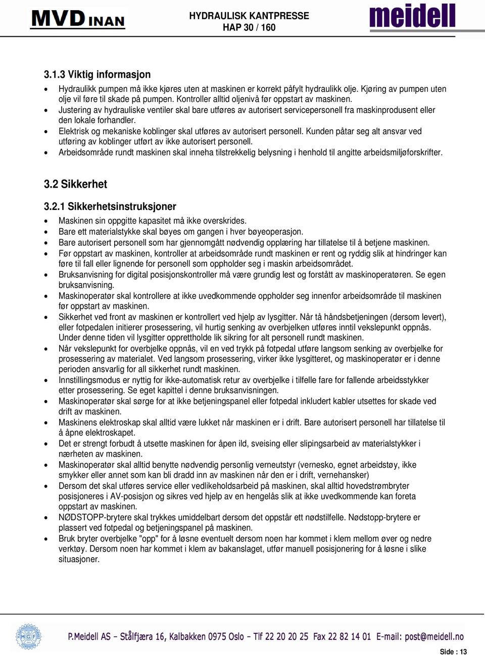 Elektrisk og mekaniske koblinger skal utføres av autorisert personell. Kunden påtar seg alt ansvar ved utføring av koblinger utført av ikke autorisert personell.