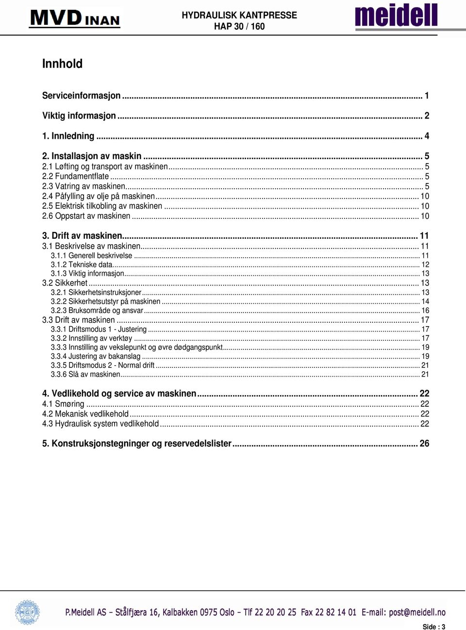 .. 11 3.1.2 Tekniske data... 12 3.1.3 Viktig informasjon... 13 3.2 Sikkerhet... 13 3.2.1 Sikkerhetsinstruksjoner... 13 3.2.2 Sikkerhetsutstyr på maskinen... 14 3.2.3 Bruksområde og ansvar... 16 3.