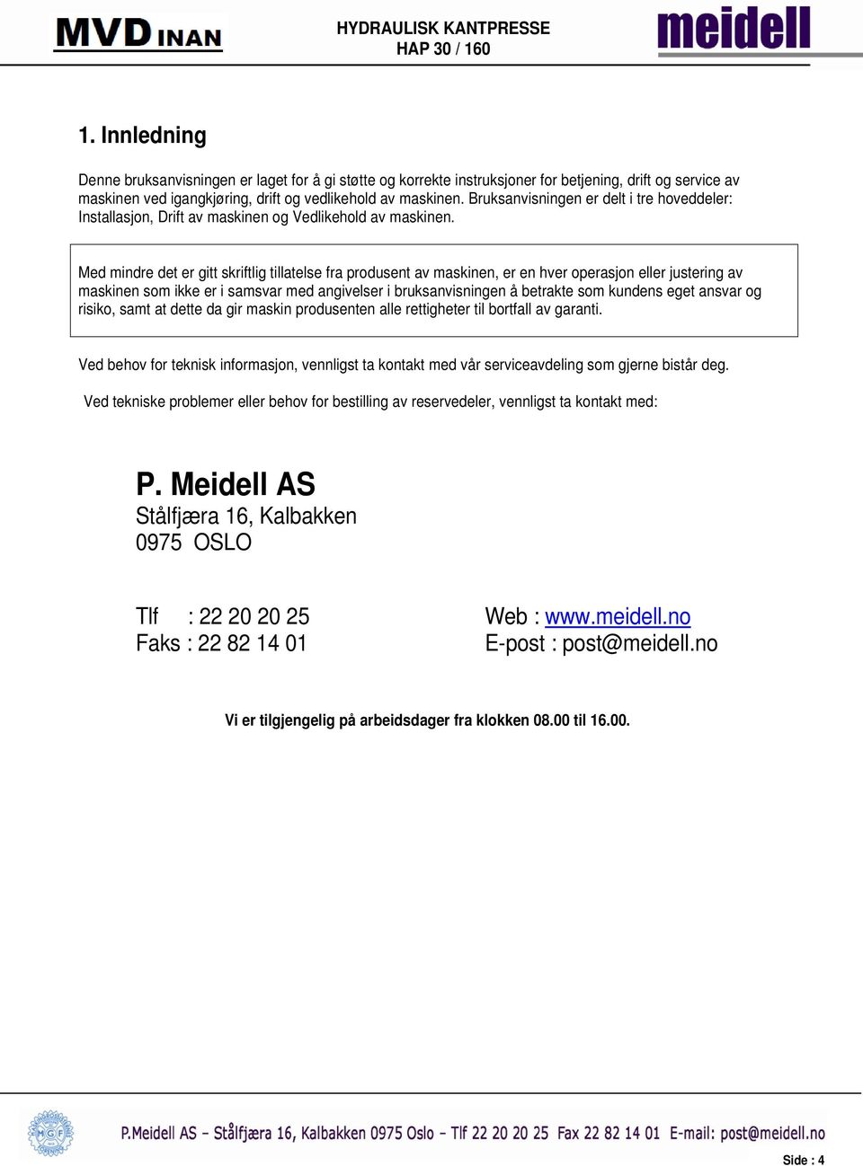 Med mindre det er gitt skriftlig tillatelse fra produsent av maskinen, er en hver operasjon eller justering av maskinen som ikke er i samsvar med angivelser i bruksanvisningen å betrakte som kundens