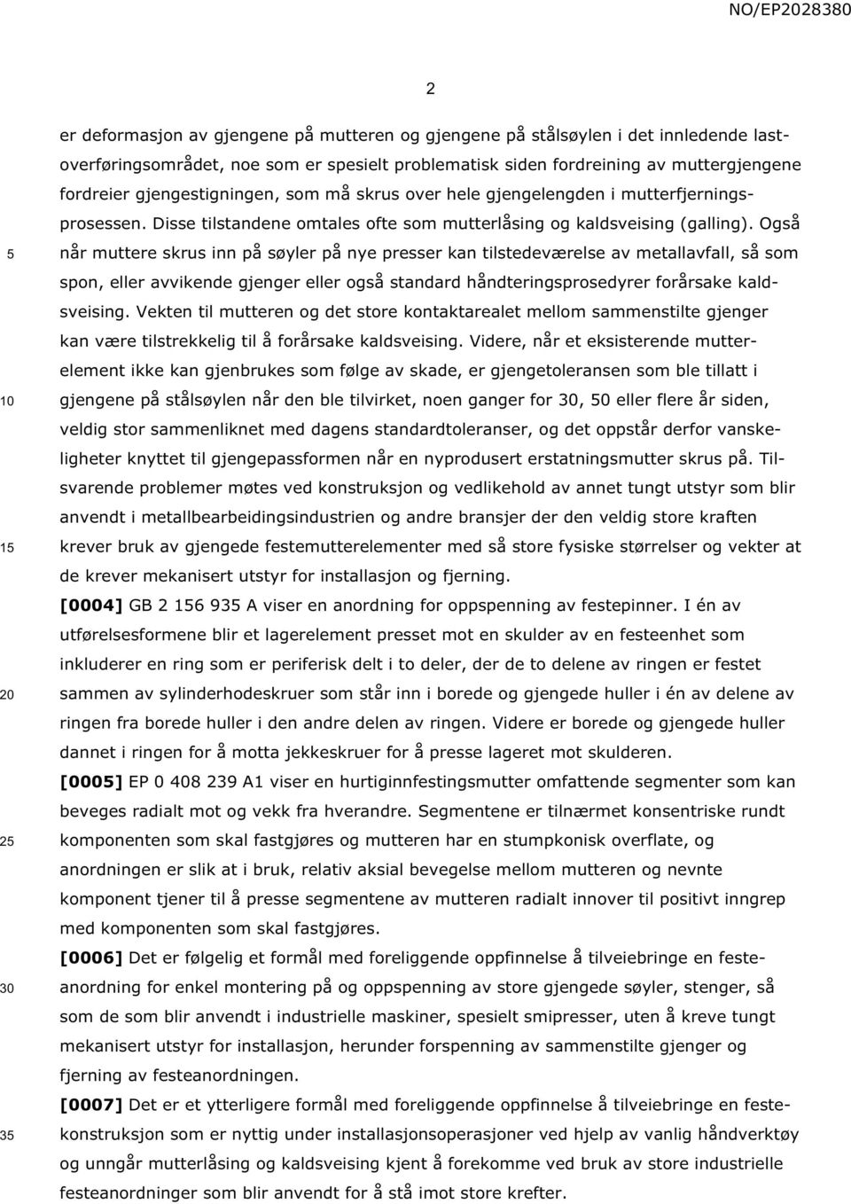 Også når muttere skrus inn på søyler på nye presser kan tilstedeværelse av metallavfall, så som spon, eller avvikende gjenger eller også standard håndteringsprosedyrer forårsake kaldsveising.