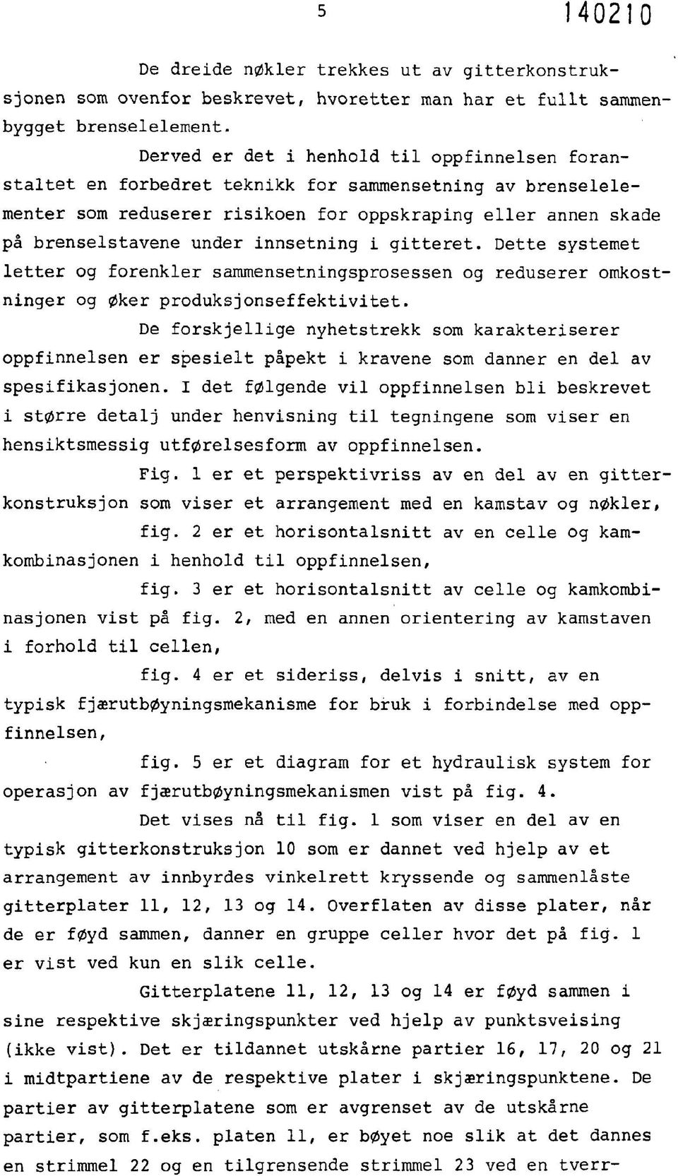 innsetning i gitteret. Dette systemet letter og forenkler sammensetningsprosessen og reduserer omkostninger og øker produksjonseffektivitet.