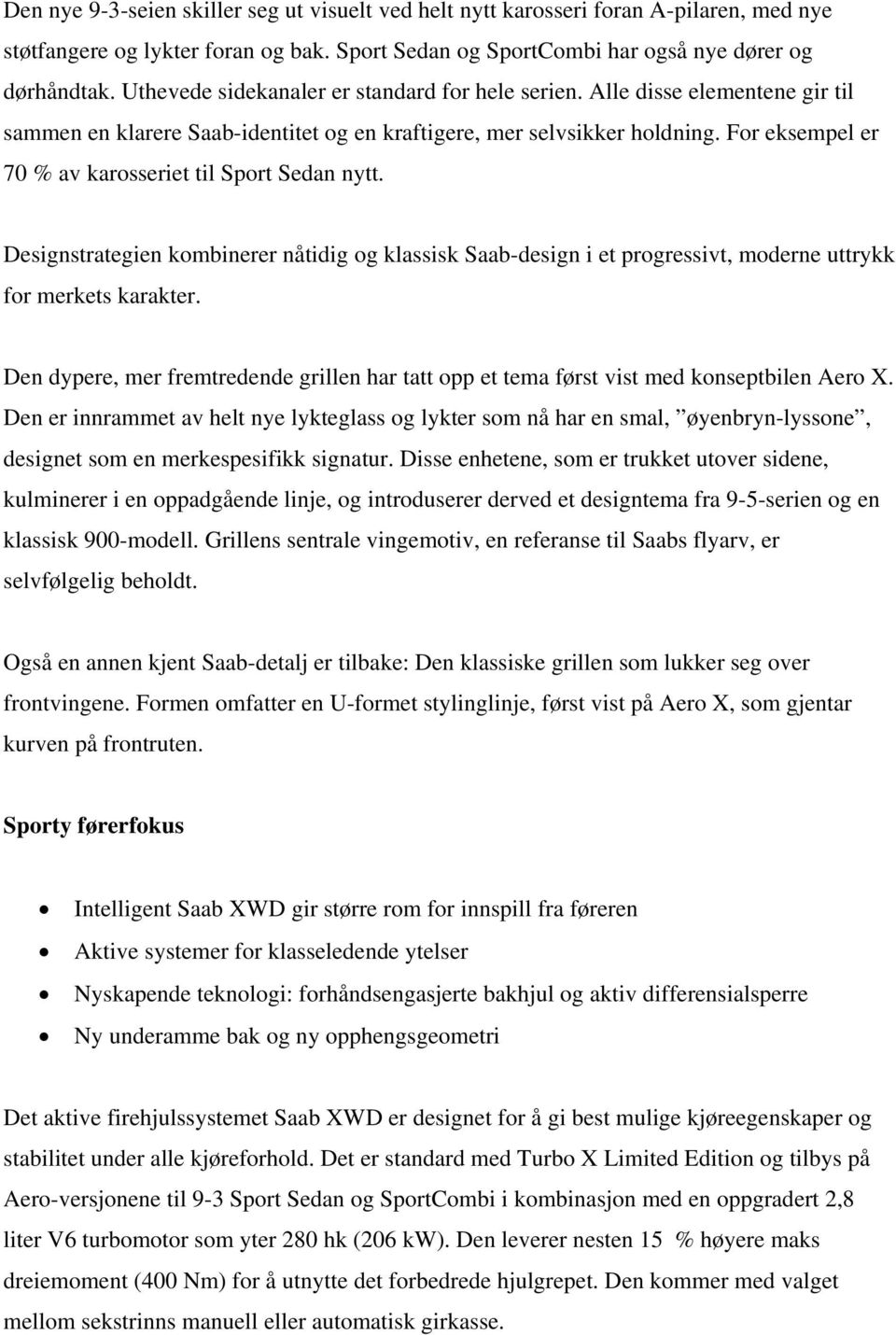 For eksempel er 70 % av karosseriet til Sport Sedan nytt. Designstrategien kombinerer nåtidig og klassisk Saab-design i et progressivt, moderne uttrykk for merkets karakter.