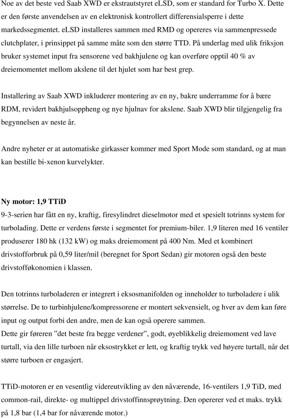 På underlag med ulik friksjon bruker systemet input fra sensorene ved bakhjulene og kan overføre opptil 40 % av dreiemomentet mellom akslene til det hjulet som har best grep.