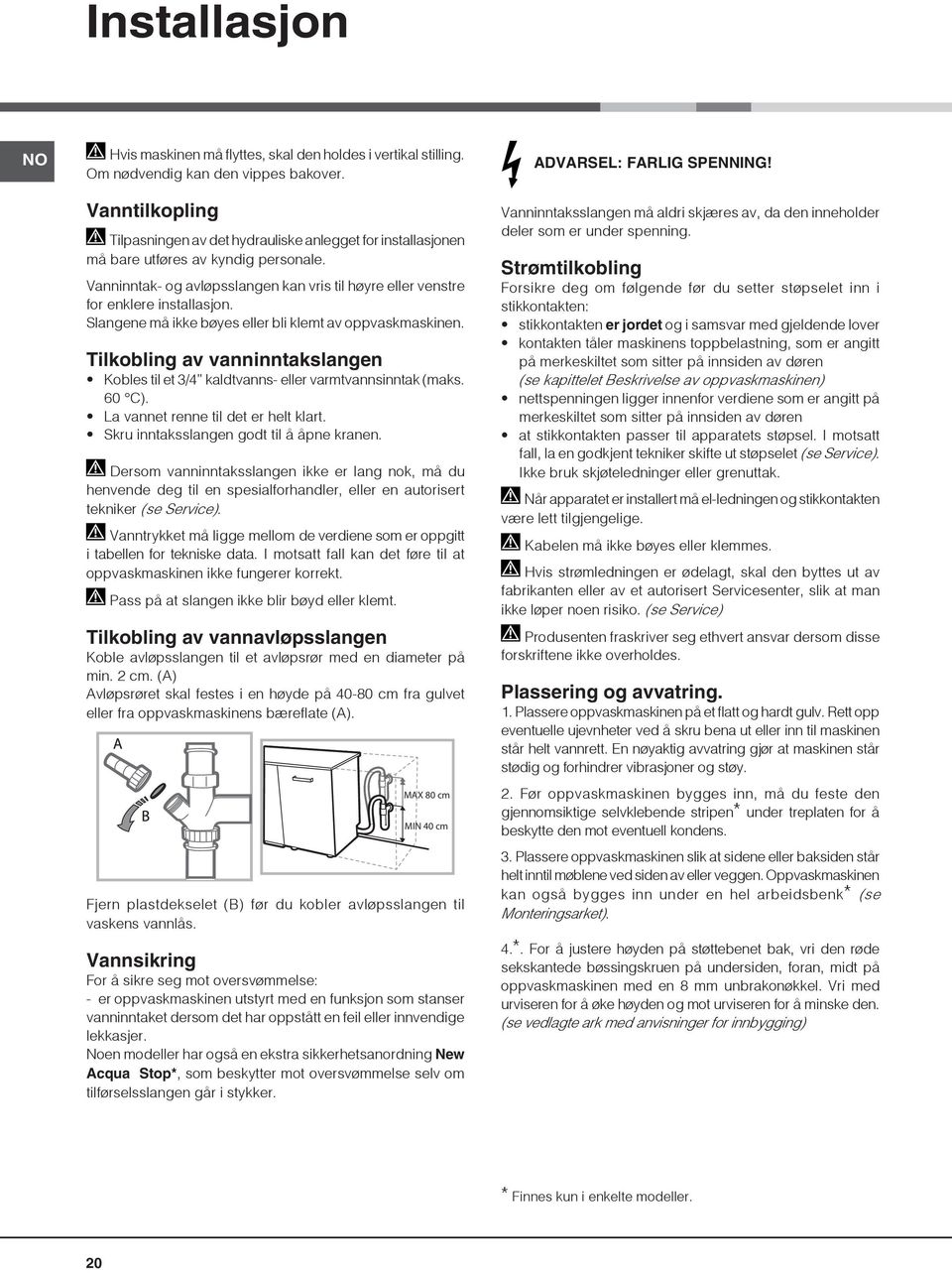 Slangene må ikke bøyes eller bli klemt av oppvaskmaskinen. Tilkobling av vanninntakslangen Kobles til et 3/4 kaldtvanns- eller varmtvannsinntak (maks. 60 C). La vannet renne til det er helt klart.