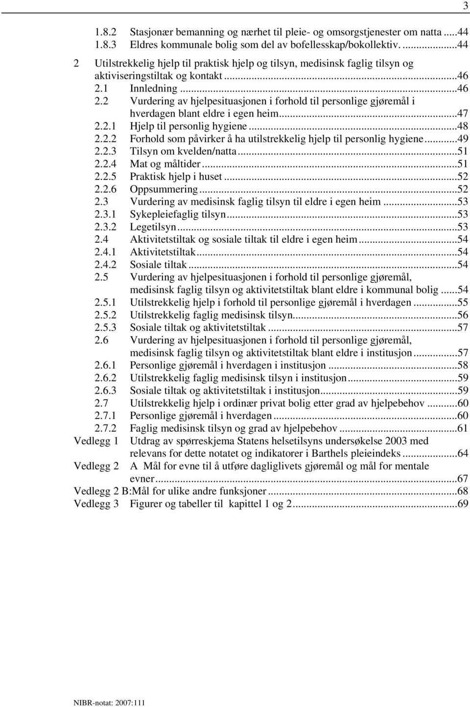 1 Innledning...46 2.2 Vurdering av hjelpesituasjonen i forhold til personlige gjøremål i hverdagen blant eldre i egen heim...47 2.2.1 Hjelp til personlig hygiene...48 2.2.2 Forhold som påvirker å ha utilstrekkelig hjelp til personlig hygiene.