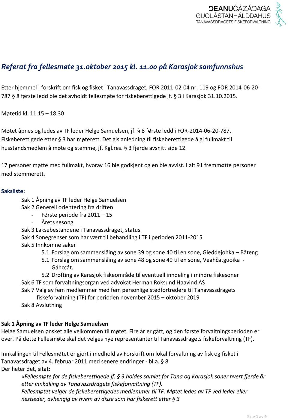 8 første ledd i FOR-2014-06-20-787. Fiskeberettigede etter 3 har møterett. Det gis anledning til fiskeberettigede å gi fullmakt til husstandsmedlem å møte og stemme, jf. Kgl.res.