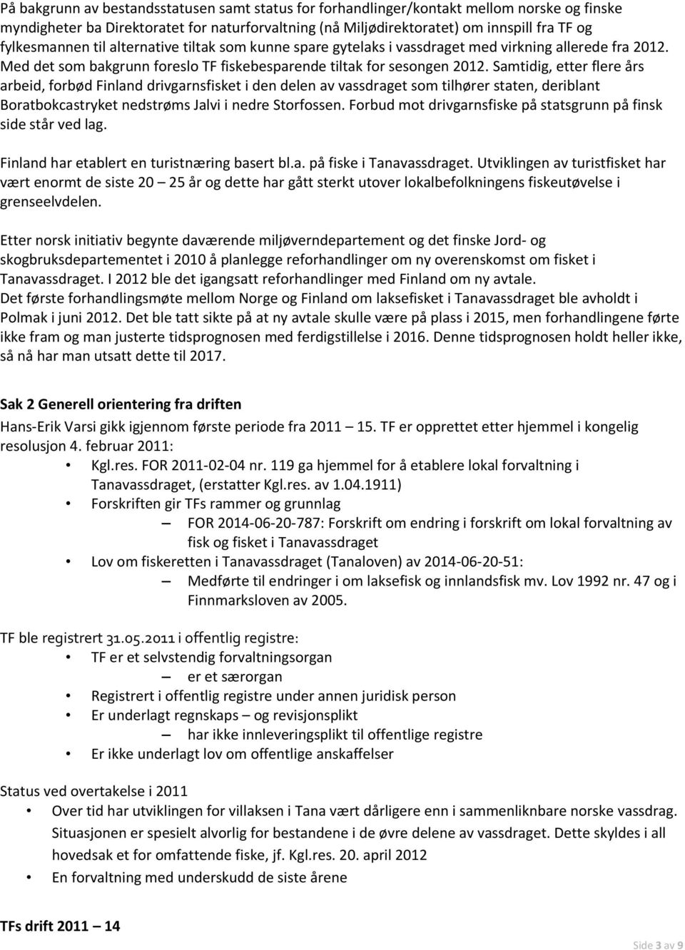 Samtidig, etter flere års arbeid, forbød Finland drivgarnsfisket i den delen av vassdraget som tilhører staten, deriblant Boratbokcastryket nedstrøms Jalvi i nedre Storfossen.