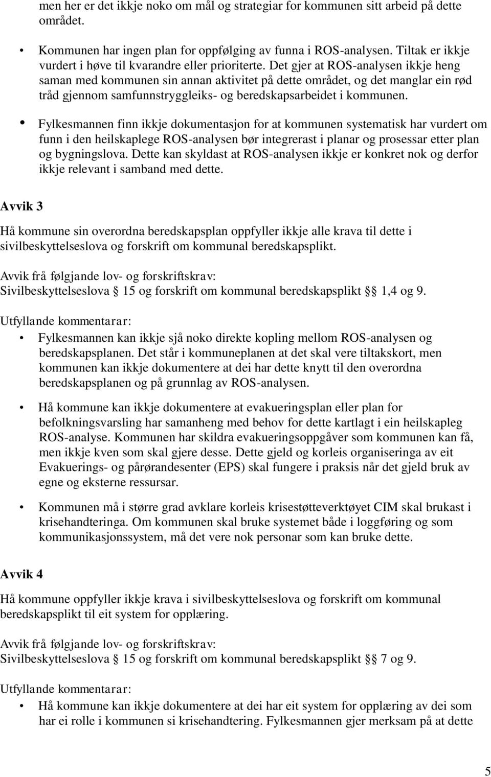 Det gjer at ROS-analysen ikkje heng saman med kommunen sin annan aktivitet på dette området, og det manglar ein rød tråd gjennom samfunnstryggleiks- og beredskapsarbeidet i kommunen.