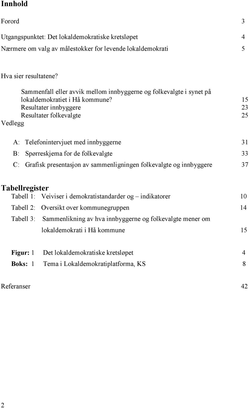 15 Resultater innbyggere 23 Resultater folkevalgte 25 Vedlegg A: Telefonintervjuet med innbyggerne 31 B: Spørreskjema for de folkevalgte 33 C: Grafisk presentasjon av sammenligningen folkevalgte