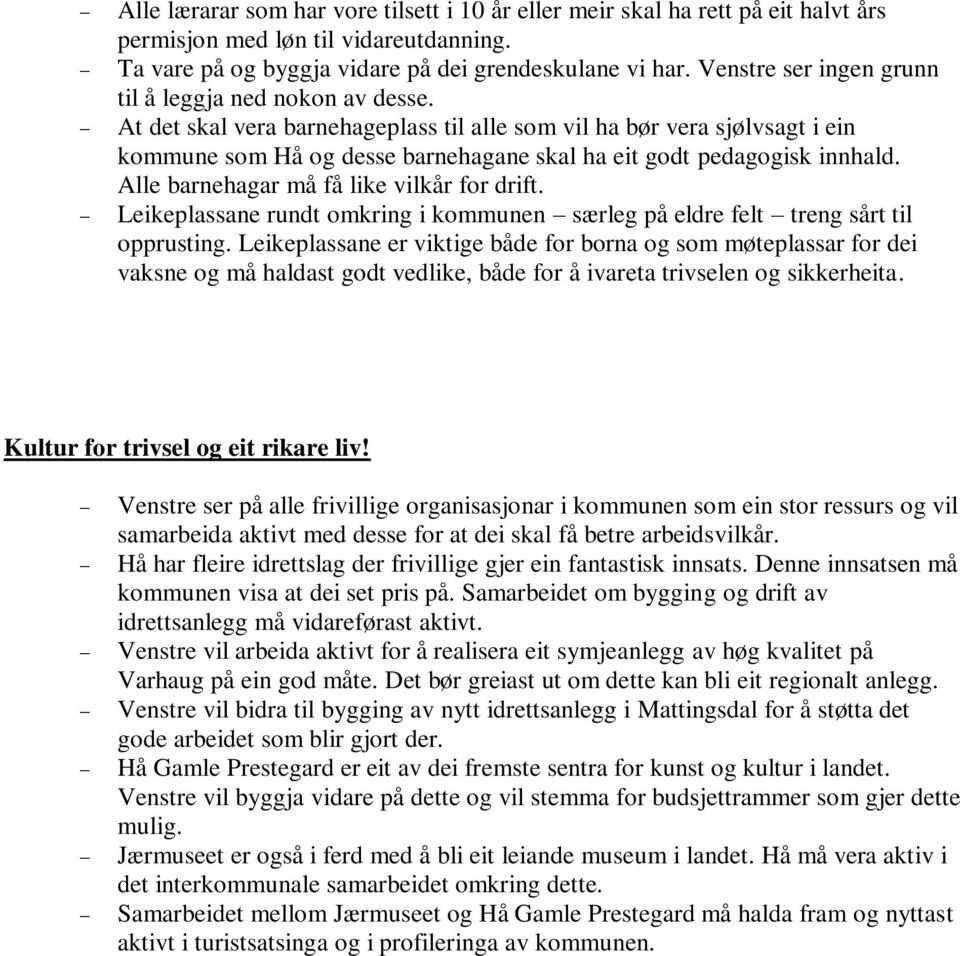 At det skal vera barnehageplass til alle som vil ha bør vera sjølvsagt i ein kommune som Hå og desse barnehagane skal ha eit godt pedagogisk innhald. Alle barnehagar må få like vilkår for drift.