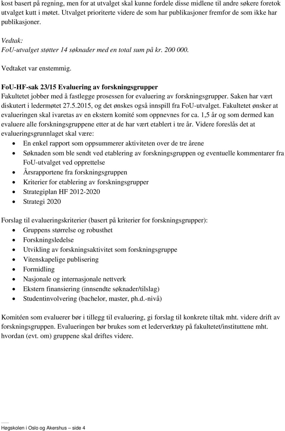 FoU-HF-sak 23/15 Evaluering av forskningsgrupper Fakultetet jobber med å fastlegge prosessen for evaluering av forskningsgrupper. Saken har vært diskutert i ledermøtet 27.5.2015, og det ønskes også innspill fra FoU-utvalget.