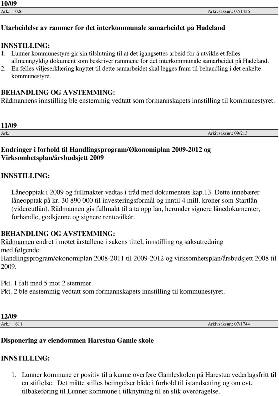 En felles viljeserklæring knyttet til dette samarbeidet skal legges fram til behandling i det enkelte kommunestyre. 11/09 Ark.: Arkivsaksnr.