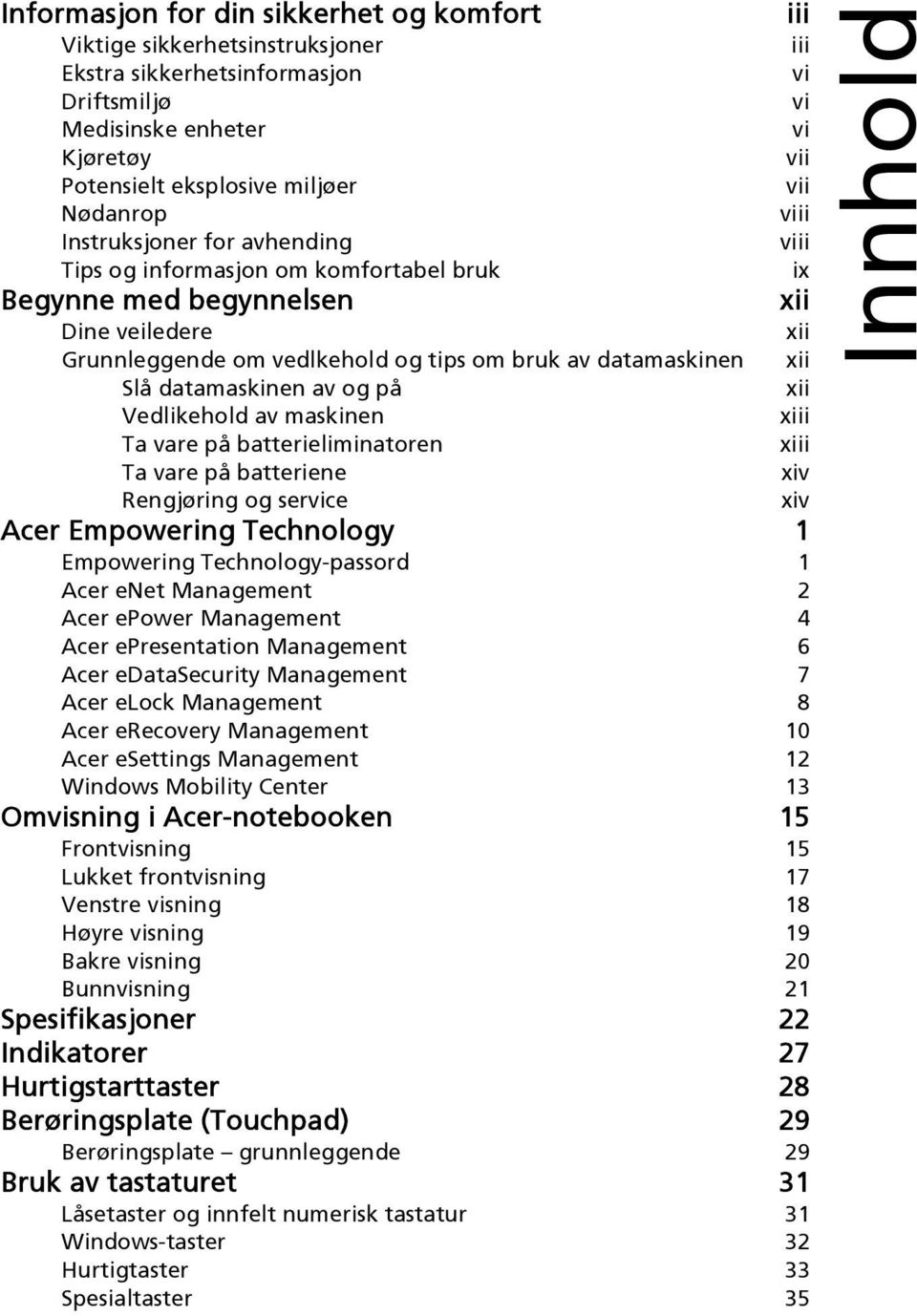 xii Slå datamaskinen av og på xii Vedlikehold av maskinen xiii Ta vare på batterieliminatoren xiii Ta vare på batteriene xiv Rengjøring og service xiv Acer Empowering Technology 1 Empowering