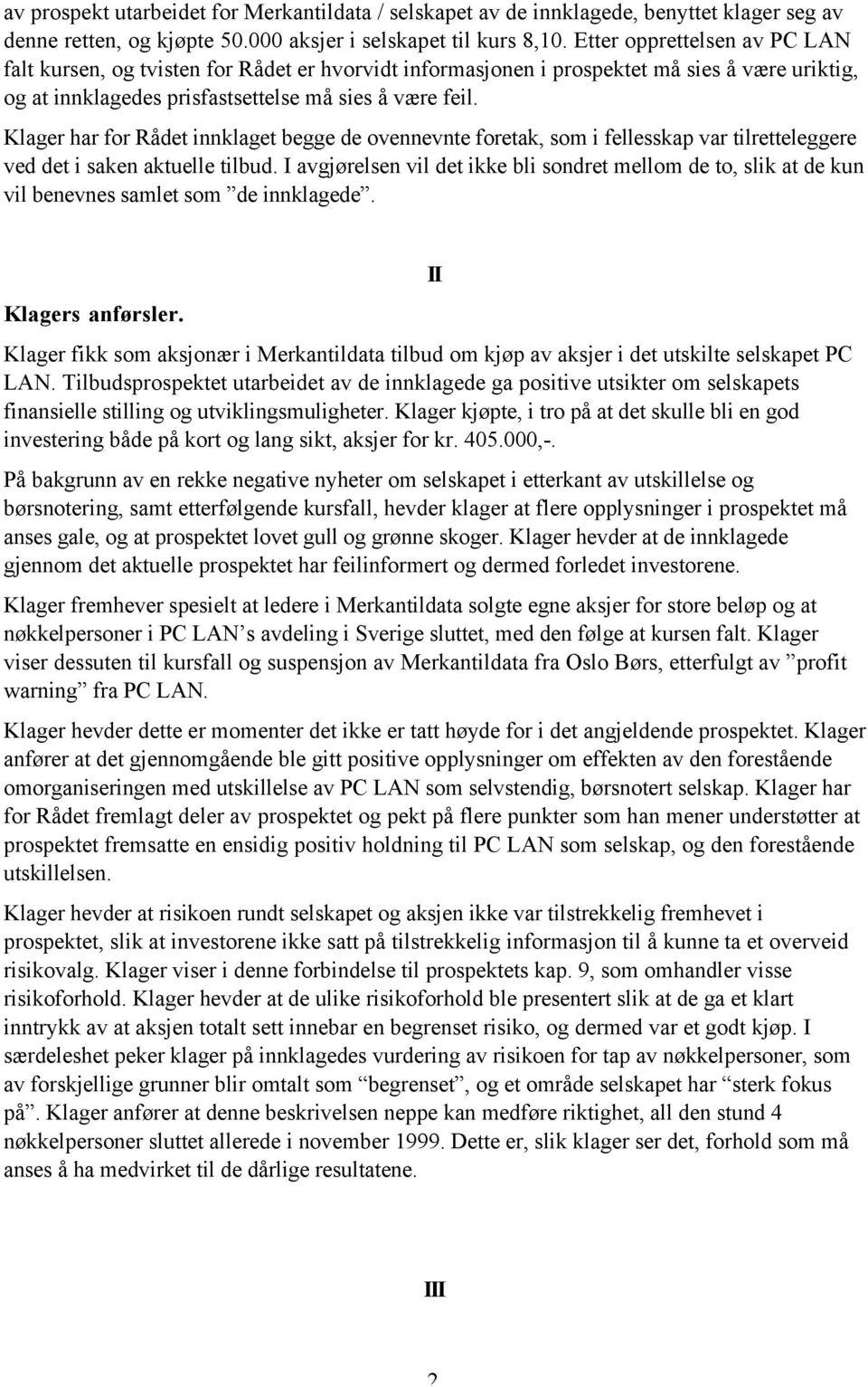 Klager har for Rådet innklaget begge de ovennevnte foretak, som i fellesskap var tilretteleggere ved det i saken aktuelle tilbud.