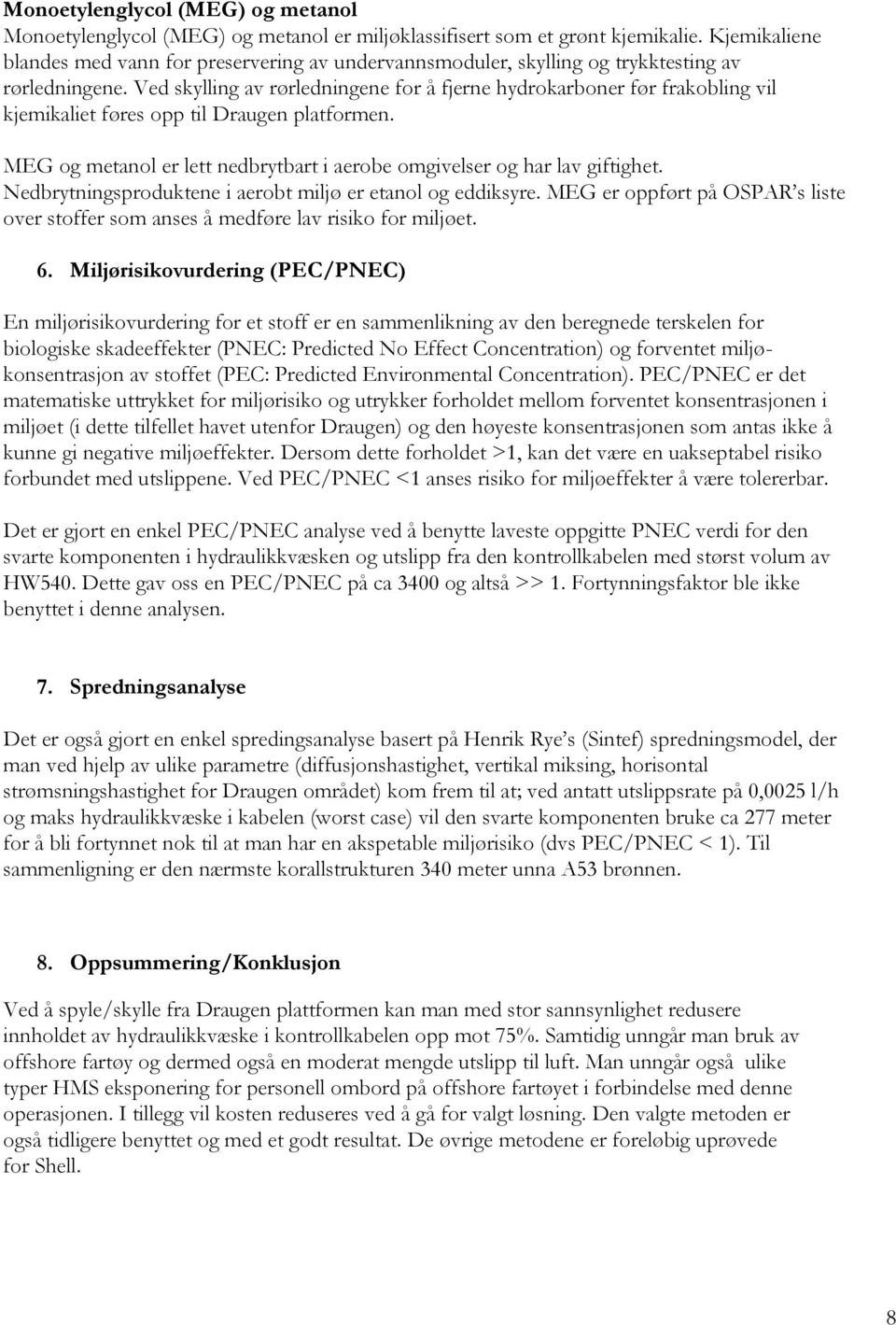 Ved skylling av rørledningene for å fjerne hydrokarboner før frakobling vil kjemikaliet føres opp til Draugen platformen. MEG og metanol er lett nedbrytbart i aerobe omgivelser og har lav giftighet.