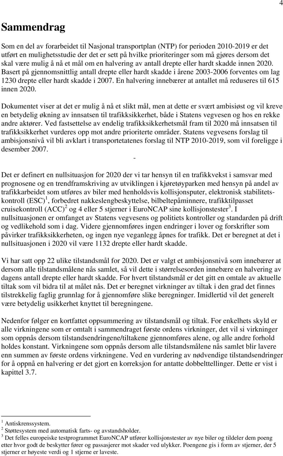 Basert på gjennomsnittlig antall drepte eller hardt skadde i årene 2003-2006 forventes om lag 1230 drepte eller hardt skadde i 2007. En halvering innebærer at antallet må reduseres til 615 innen 2020.