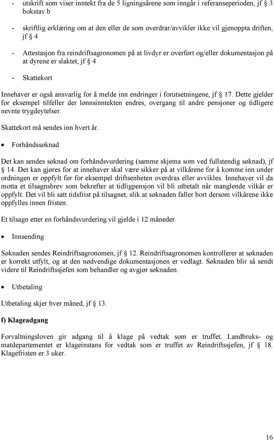 jf 17. Dette gjelder for eksempel tilfeller der lønnsinntekten endres, overgang til andre pensjoner og tidligere nevnte trygdeytelser. Skattekort må sendes inn hvert år.