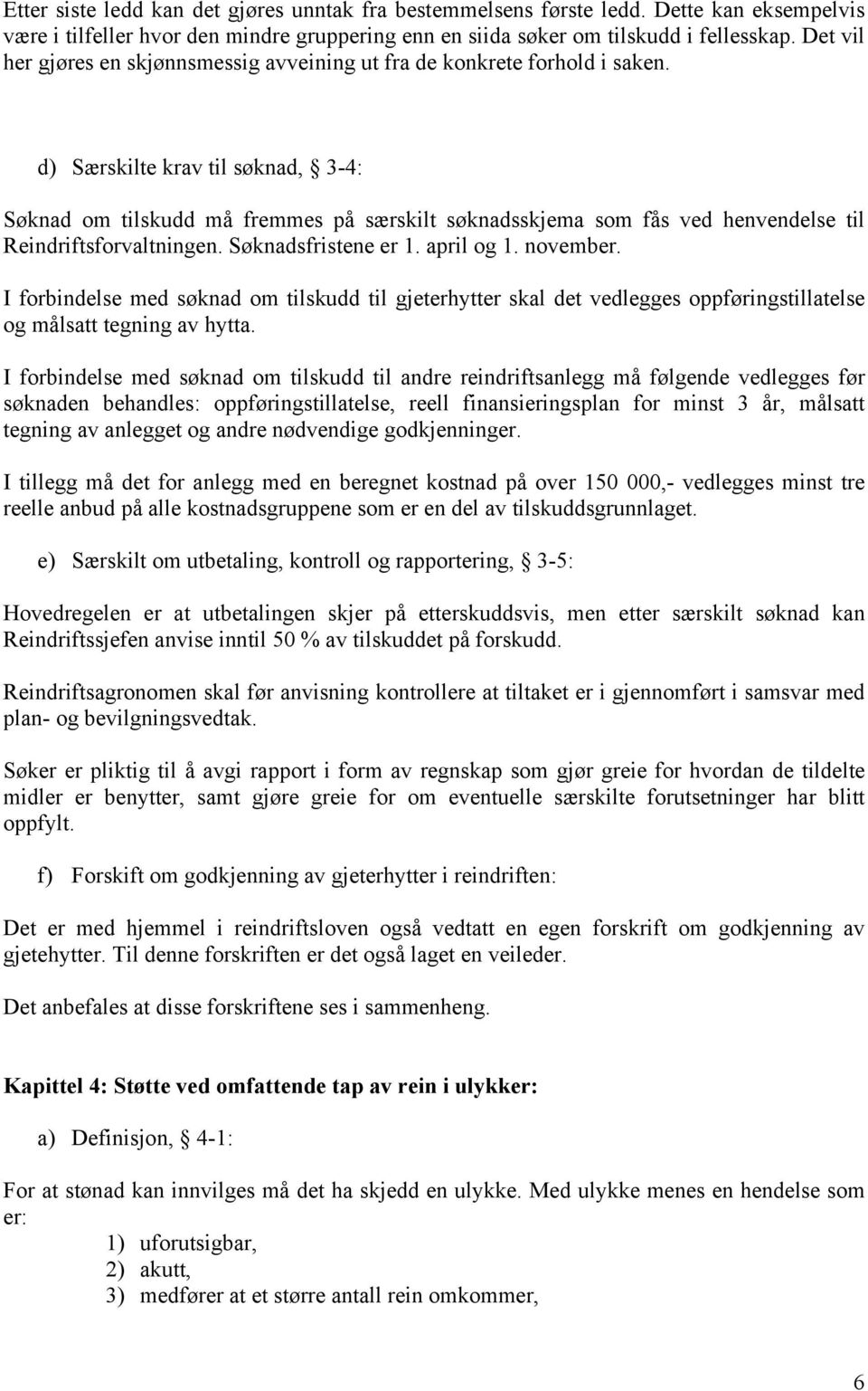 d) Særskilte krav til søknad, 3-4: Søknad om tilskudd må fremmes på særskilt søknadsskjema som fås ved henvendelse til Reindriftsforvaltningen. Søknadsfristene er 1. april og 1. november.