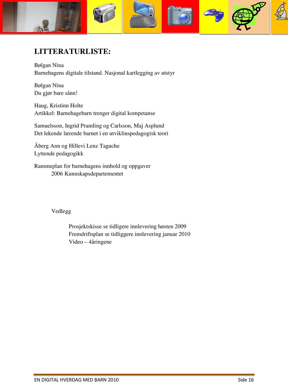 barnet i en utviklinspedagogisk teori Åberg Ann og Hillevi Lenz Taguche Lyttende pedagogikk Rammeplan for barnehagens innhold og oppgaver 2006