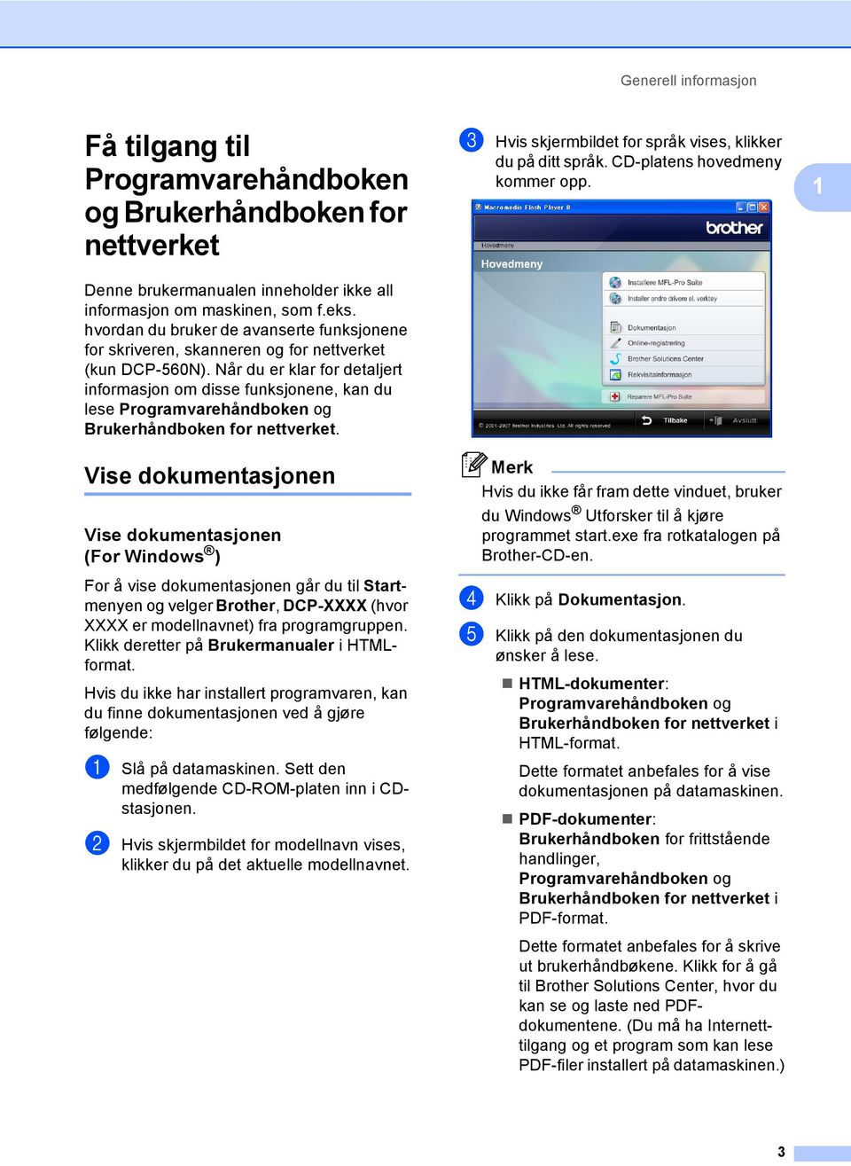 Når du er klar for detaljert informasjon om disse funksjonene, kan du lese Programvarehåndboken og Brukerhåndboken for nettverket.