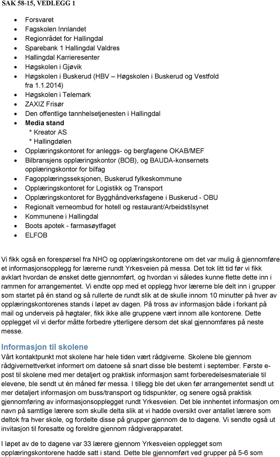 1.2014) Høgskolen i Telemark ZAXIZ Frisør Den offentlige tannhelsetjenesten i Hallingdal Media stand * Kreator AS * Hallingdølen Opplæringskontoret for anleggs- og bergfagene OKAB/MEF Bilbransjens