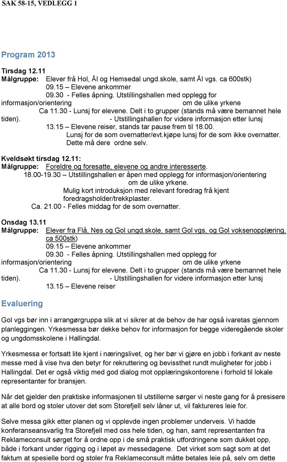 - Utstillingshallen for videre informasjon etter lunsj 13.15 Elevene reiser, stands tar pause frem til 18.00. Lunsj for de som overnatter/evt.kjøpe lunsj for de som ikke overnatter.