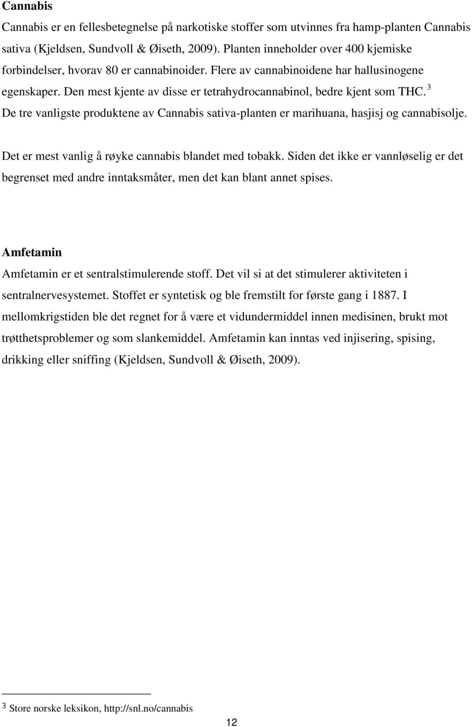 Den mest kjente av disse er tetrahydrocannabinol, bedre kjent som THC. 3 De tre vanligste produktene av Cannabis sativa-planten er marihuana, hasjisj og cannabisolje.