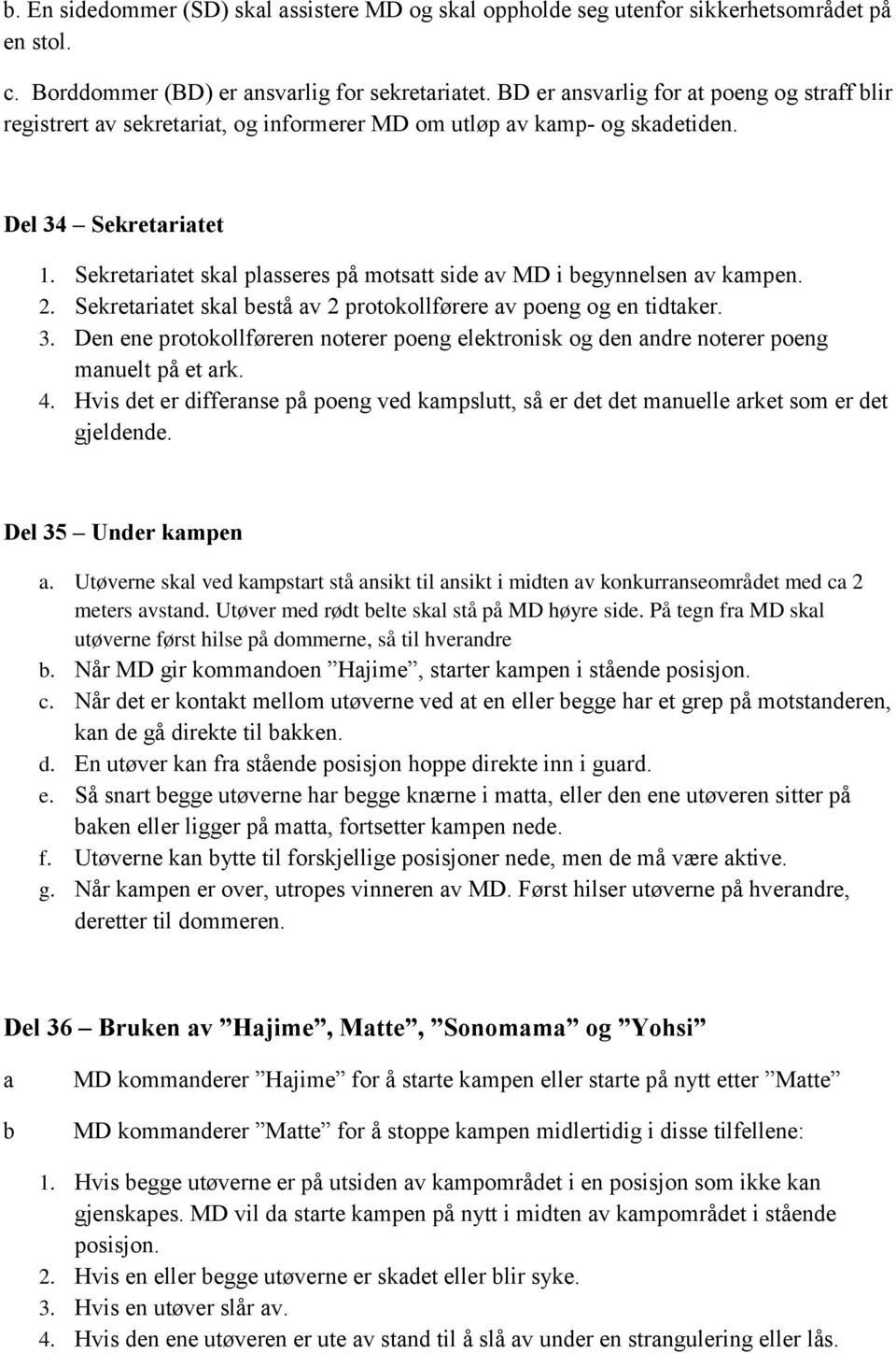 Sekretariatet skal plasseres på motsatt side av MD i begynnelsen av kampen. 2. Sekretariatet skal bestå av 2 protokollførere av poeng og en tidtaker. 3.