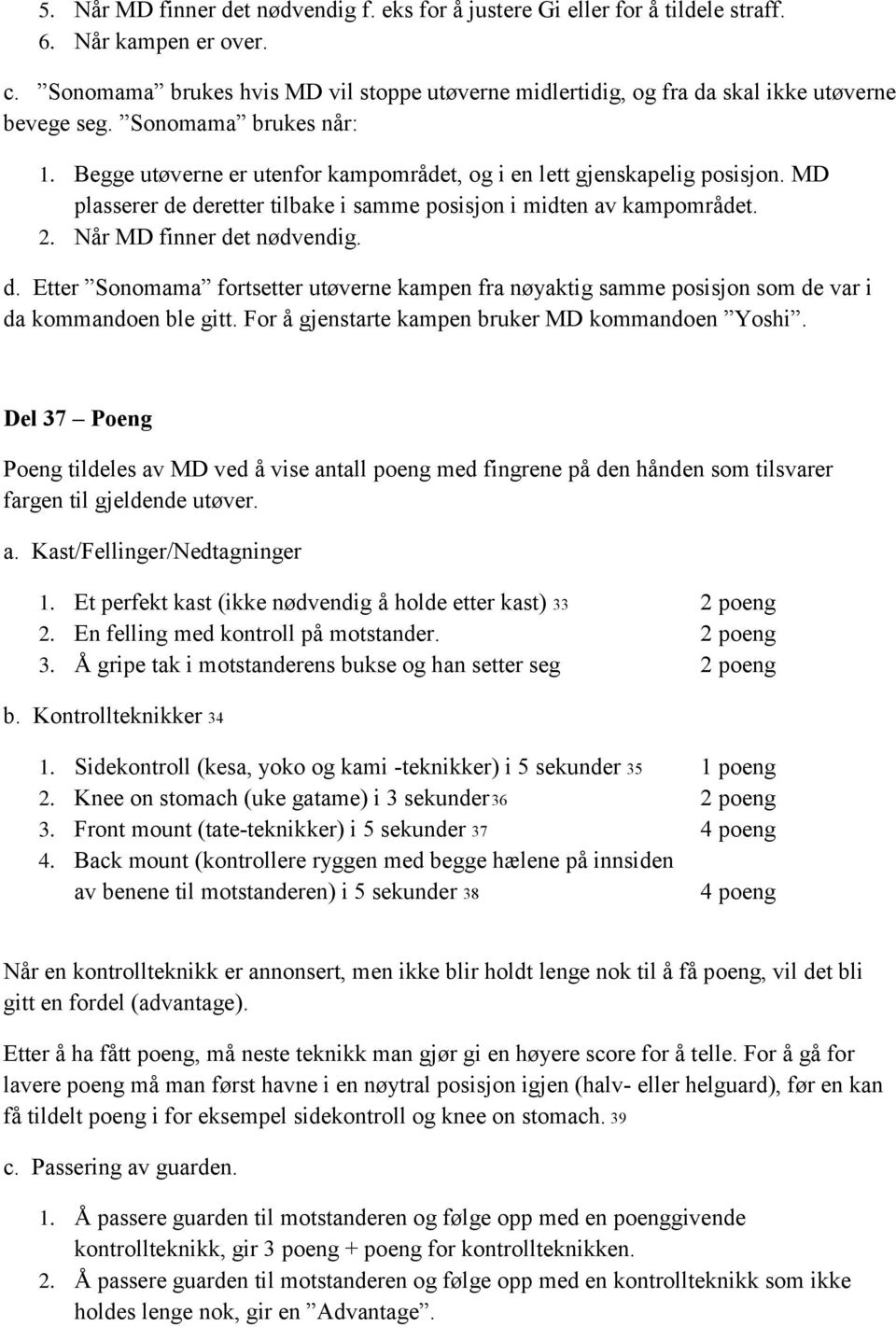 MD plasserer de deretter tilbake i samme posisjon i midten av kampområdet. 2. Når MD finner det nødvendig. d. Etter Sonomama fortsetter utøverne kampen fra nøyaktig samme posisjon som de var i da kommandoen ble gitt.