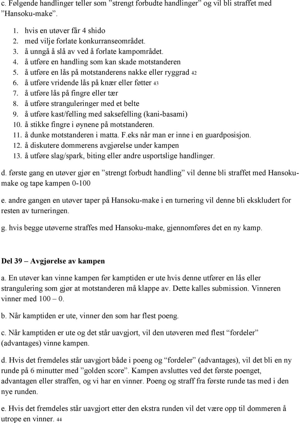 å utføre vridende lås på knær eller føtter 43 7. å utføre lås på fingre eller tær 8. å utføre stranguleringer med et belte 9. å utføre kast/felling med saksefelling (kani-basami) 10.