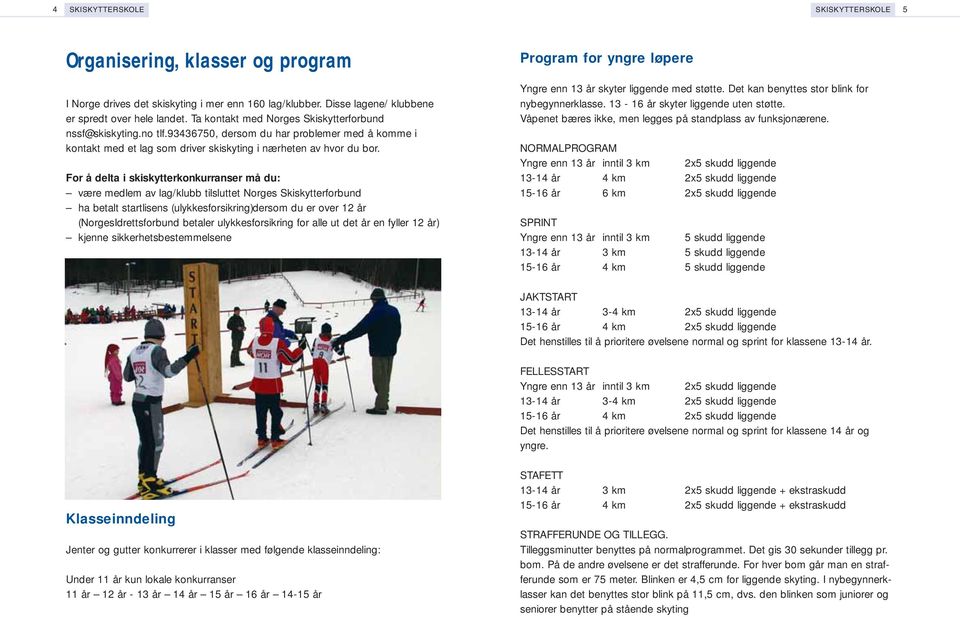 For å delta i skiskytterkonkurranser må du: være medlem av lag/klubb tilsluttet Norges Skiskytterforbund ha betalt startlisens (ulykkesforsikring)dersom du er over 12 år (NorgesIdrettsforbund betaler