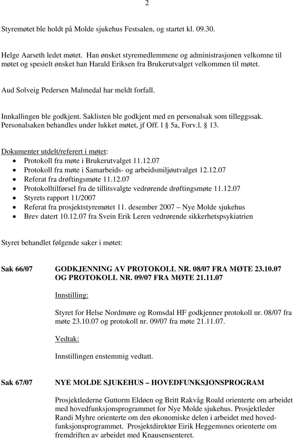 Innkallingen ble godkjent. Saklisten ble godkjent med en personalsak som tilleggssak. Personalsaken behandles under lukket møtet, jf Off. l 5a, Forv.l. 13.