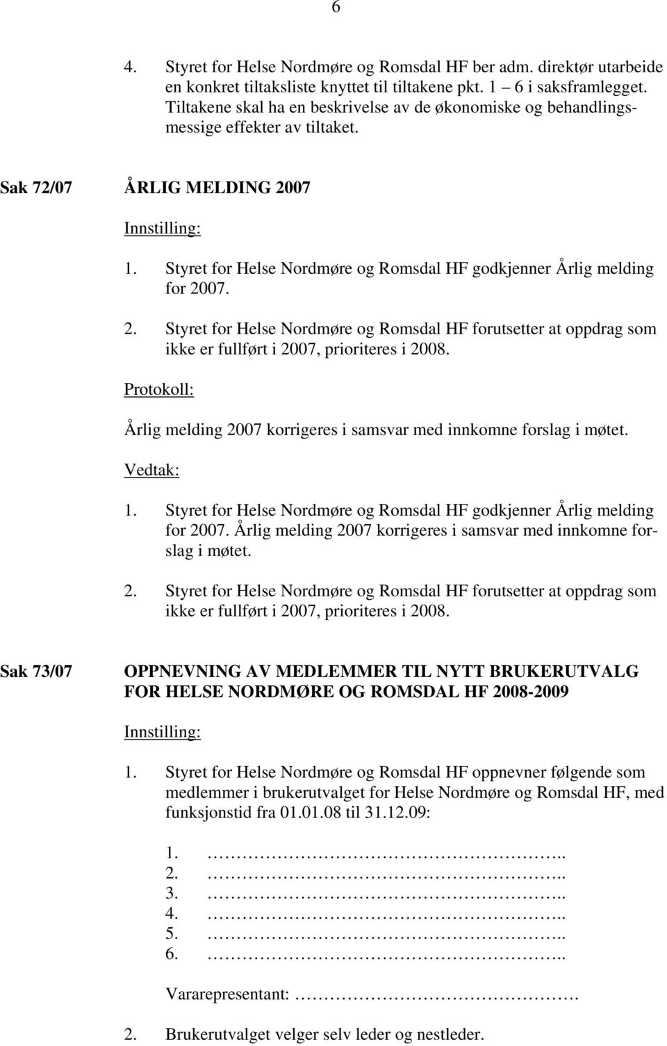 2. Styret for Helse Nordmøre og Romsdal HF forutsetter at oppdrag som ikke er fullført i 2007, prioriteres i 2008. Protokoll: Årlig melding 2007 korrigeres i samsvar med innkomne forslag i møtet. 1.