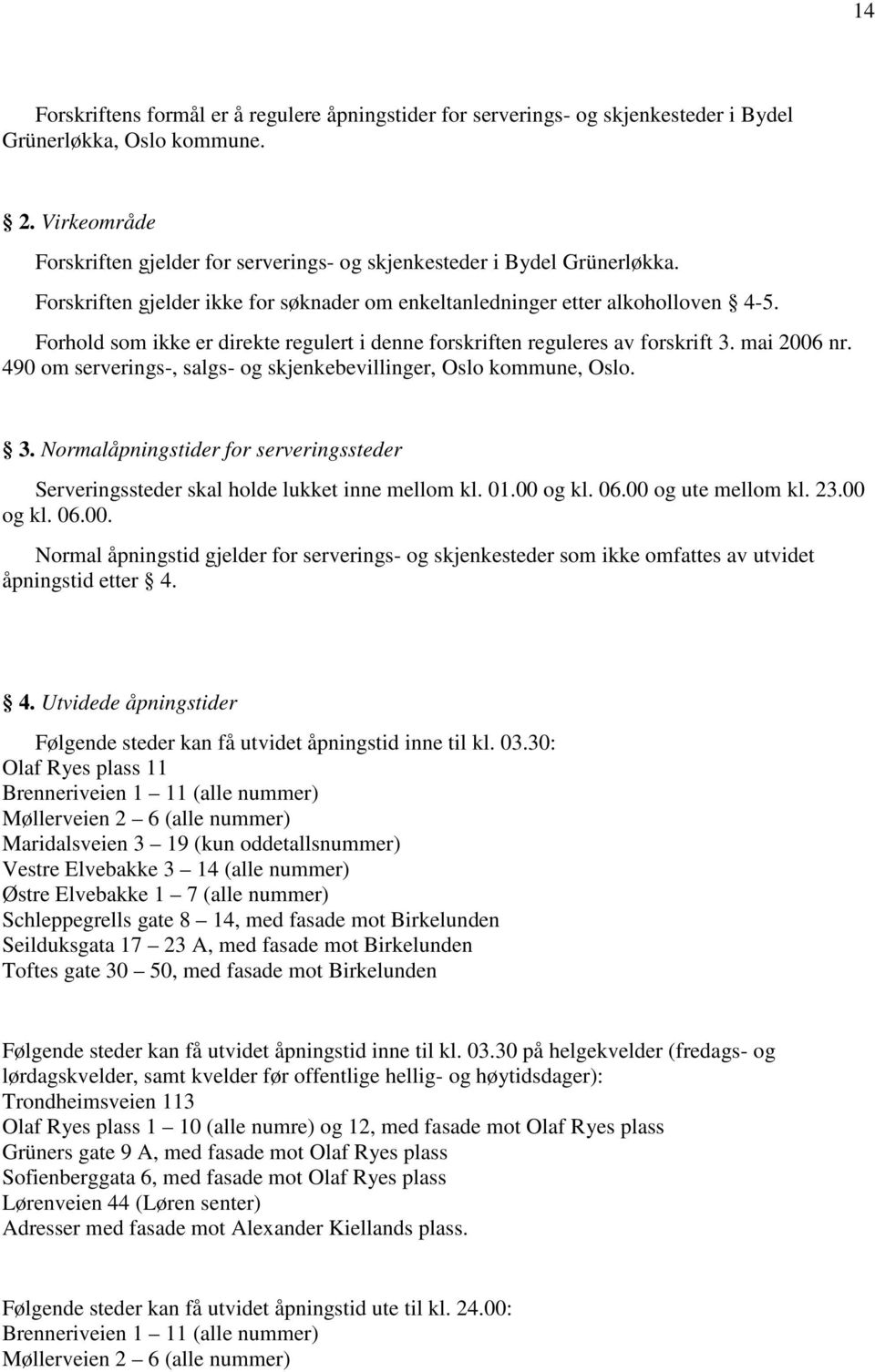 Forhold som ikke er direkte regulert i denne forskriften reguleres av forskrift 3. mai 2006 nr. 490 om serverings-, salgs- og skjenkebevillinger, Oslo kommune, Oslo. 3. Normalåpningstider for serveringssteder Serveringssteder skal holde lukket inne mellom kl.