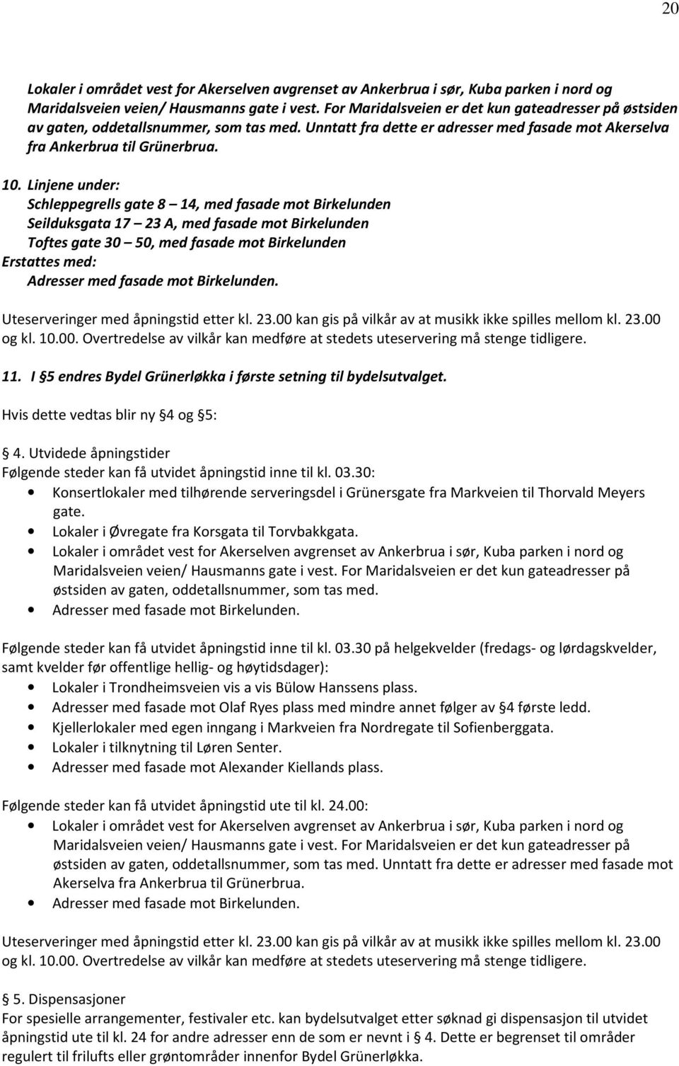 Linjene under: Erstattes med: Adresser med fasade mot Birkelunden. Uteserveringer med åpningstid etter kl. 23.00 kan gis på vilkår av at musikk ikke spilles mellom kl. 23.00 og kl. 10.00. Overtredelse av vilkår kan medføre at stedets uteservering må stenge tidligere.