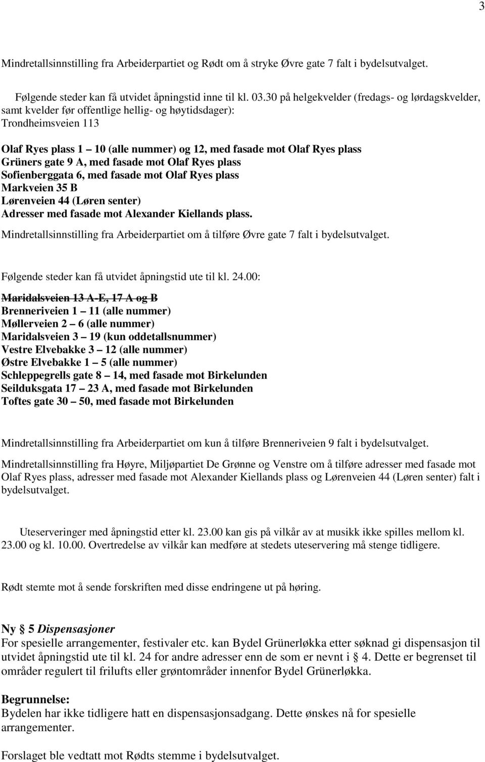 Grüners gate 9 A, med fasade mot Olaf Ryes plass Sofienberggata 6, med fasade mot Olaf Ryes plass Markveien 35 B Lørenveien 44 (Løren senter) Adresser med fasade mot Alexander Kiellands plass.