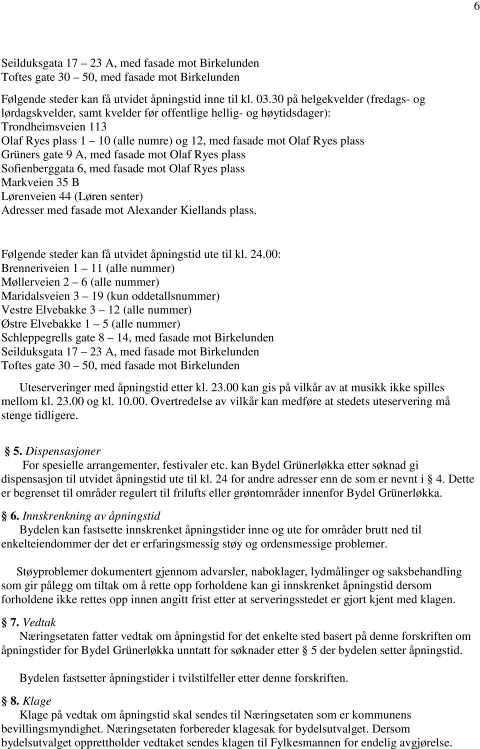 Grüners gate 9 A, med fasade mot Olaf Ryes plass Sofienberggata 6, med fasade mot Olaf Ryes plass Markveien 35 B Lørenveien 44 (Løren senter) Adresser med fasade mot Alexander Kiellands plass.