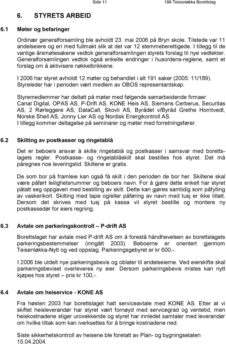 Generalforsamlingen vedtok også enkelte endringer i husordens-reglene, samt et forslag om å aktivisere nøkkelbrikkene. I 2006 har styret avholdt 12 møter og behandlet i alt 191 saker (2005: 11/189).