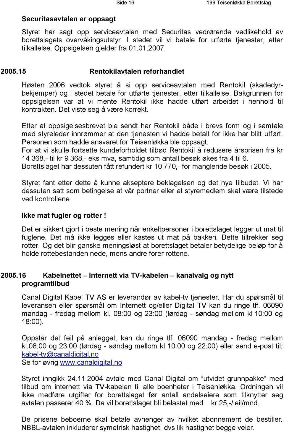 15 Rentokilavtalen reforhandlet Høsten 2006 vedtok styret å si opp serviceavtalen med Rentokil (skadedyrbekjemper) og i stedet betale for utførte tjenester, etter tilkallelse.