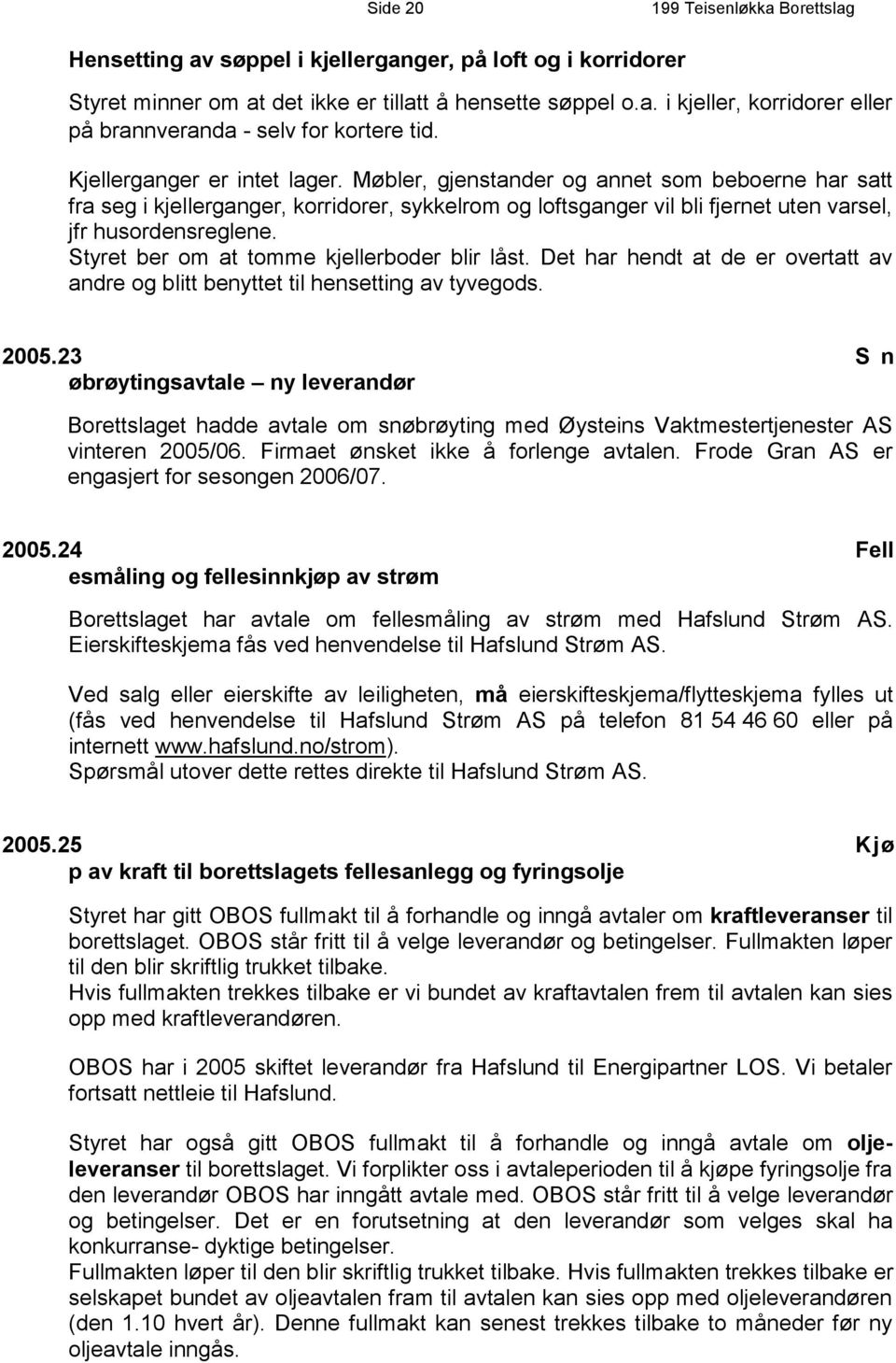 Styret ber om at tomme kjellerboder blir låst. Det har hendt at de er overtatt av andre og blitt benyttet til hensetting av tyvegods. 2005.