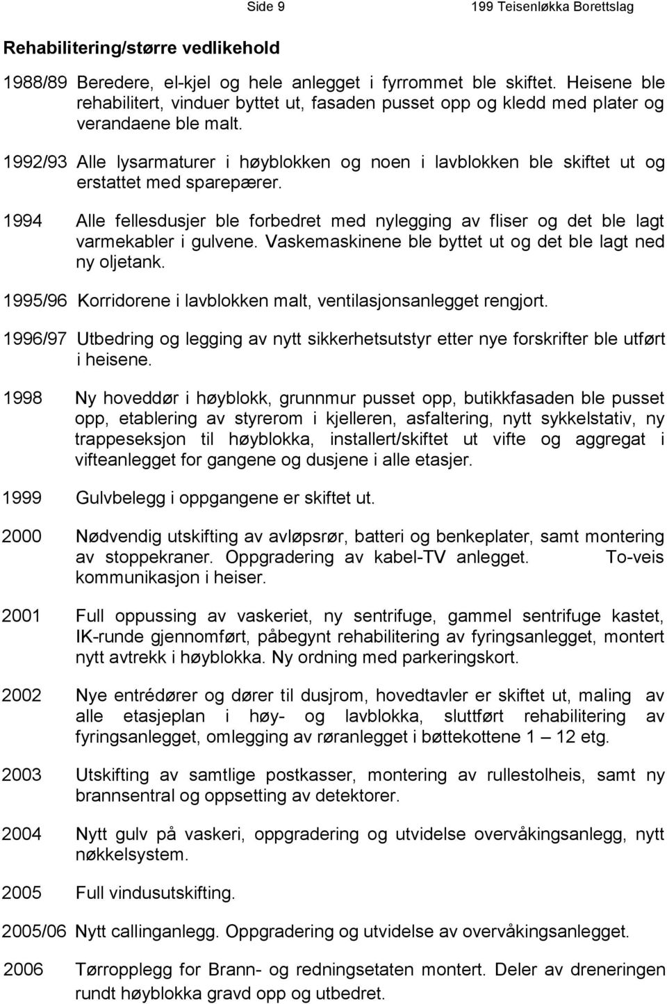 1992/93 Alle lysarmaturer i høyblokken og noen i lavblokken ble skiftet ut og erstattet med sparepærer.