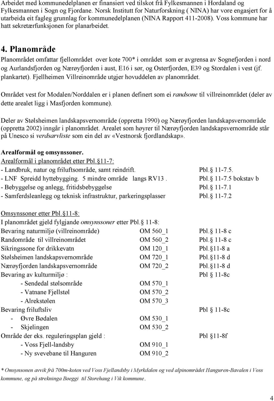 Voss kommune har hatt sekretærfunksjonen for planarbeidet. 4.