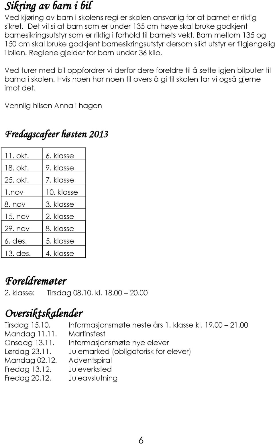 Barn mellom 135 og 150 cm skal bruke godkjent barnesikringsutstyr dersom slikt utstyr er tilgjengelig i bilen. Reglene gjelder for barn under 36 kilo.