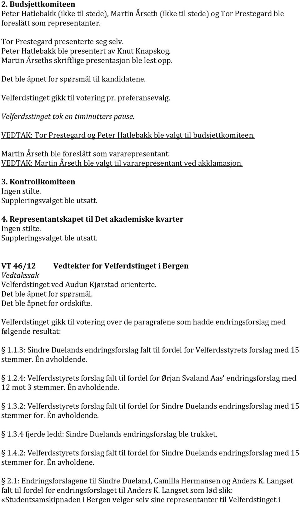 Velferdsstinget tok en timinutters pause. VEDTAK: Tor Prestegard og Peter Hatlebakk ble valgt til budsjettkomiteen. Martin Årseth ble foreslått som vararepresentant.